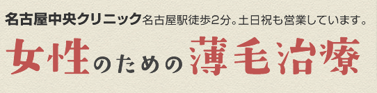 名古屋中央クリニック名古屋駅徒歩2分。土日祝も営業しています。女性のための薄毛治療