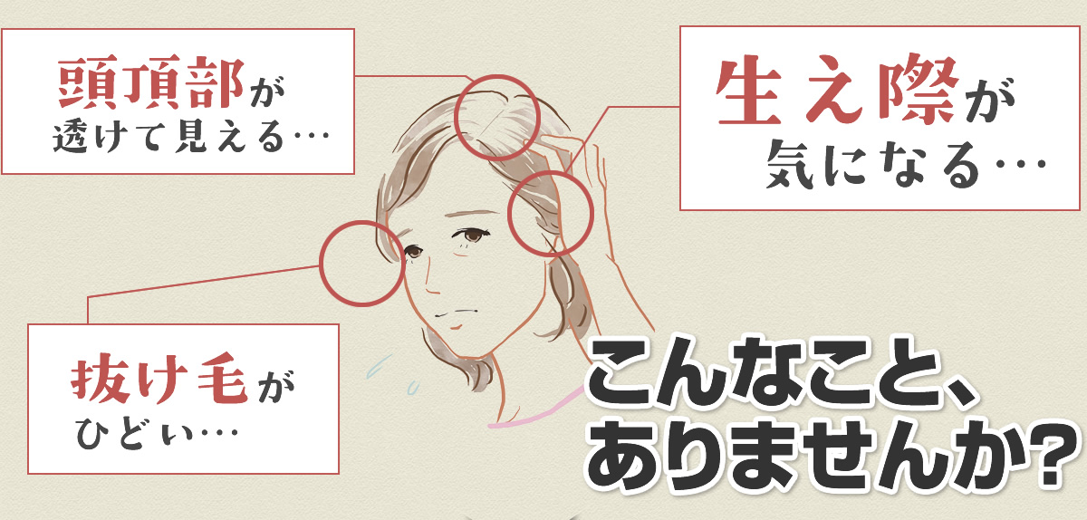 頭頂部が透けて見える…  生え際が　気になる… 抜け毛がひどい…